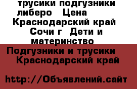 трусики подгузники либеро › Цена ­ 250 - Краснодарский край, Сочи г. Дети и материнство » Подгузники и трусики   . Краснодарский край